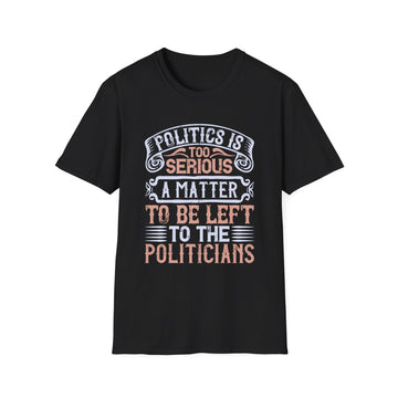 Politics is too serious a matter to be left to the politicians - Political - Unisex T-Shirt