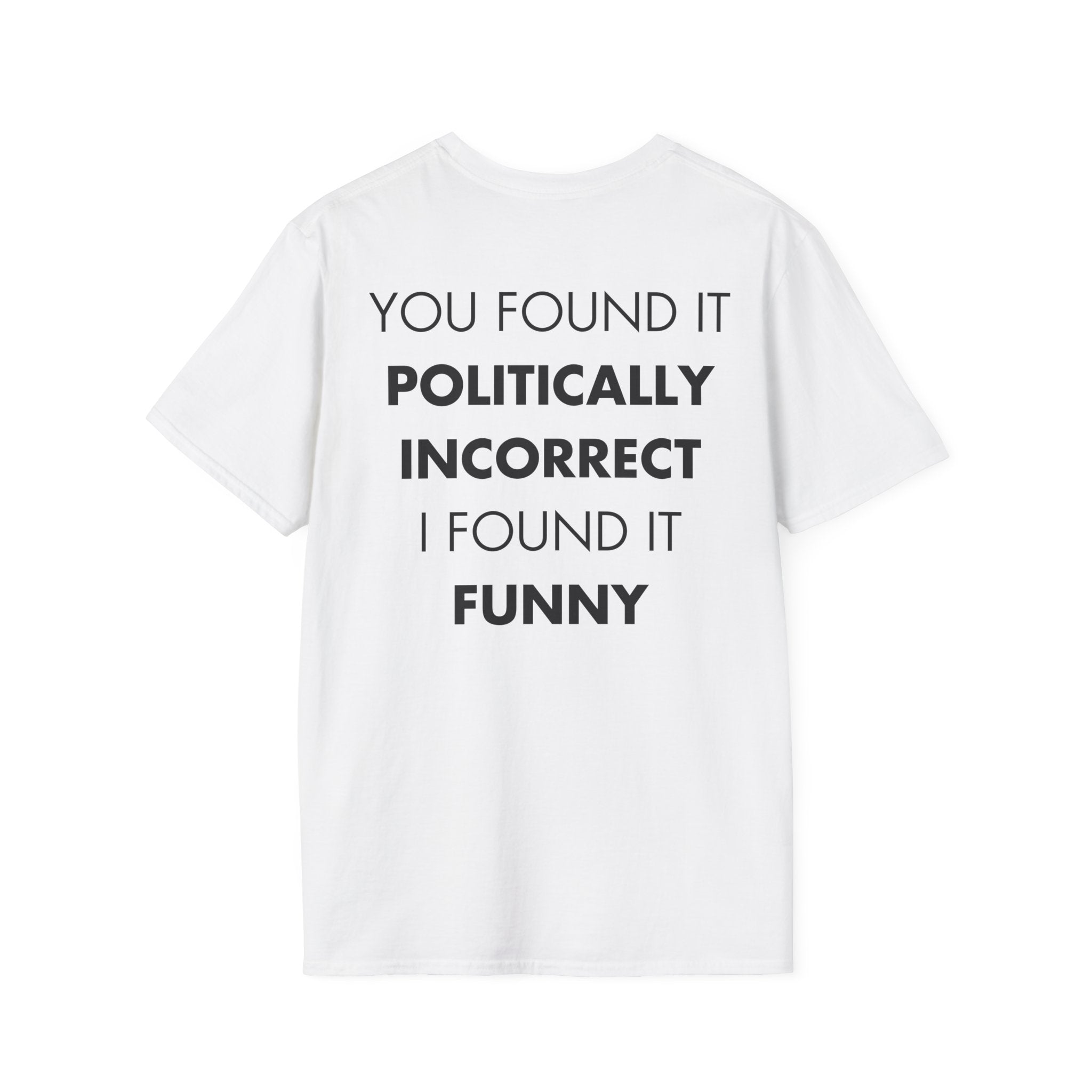 YOU FOUND IT POLITICALLY INCORRECT I FOUND IT FUNNY - Everything I Love - Unisex T-Shirt - Back Print