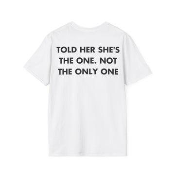 TOLD HER SHE'S THE ONE. NOT THE ONLY ONE - Everything I Love - Unisex T-Shirt - Back Print