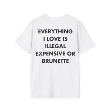 EVERYTHING I LOVE IS ILLEGAL EXPENSIVE OR BRUNETTE - Everything I Love - Unisex T-Shirt - Back Print