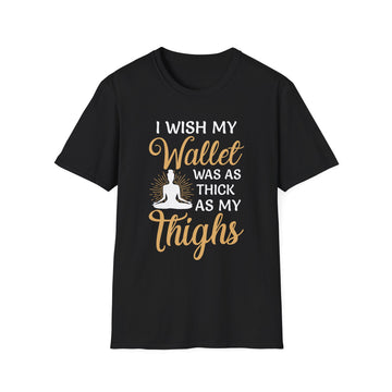 I wish my Wallet was as thick as my thighs Woman - Yoga - Unisex T-Shirt