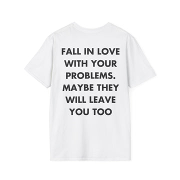 FALL IN LOVE WITH YOUR PROBLEMS. MAYBE THEY WILL LEAVE YOU TOO - Everything I Love - Unisex T-Shirt - Back Print