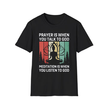 Prayer is when you talk to god meditation is when you listen to god - Yoga - Unisex T-Shirt