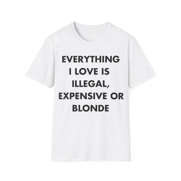 EVERYTHING I LOVE IS  ILLEGAL, EXPENSIVE OR BLONDE - Everything I Love - Unisex T-Shirt