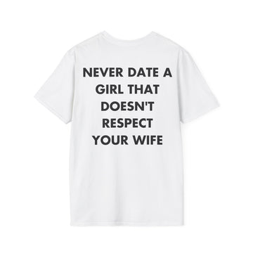 NEVER DATE A GIRL THAT DOESN'T RESPECT YOUR WIFE - Everything I Love - Unisex T-Shirt - Back Print