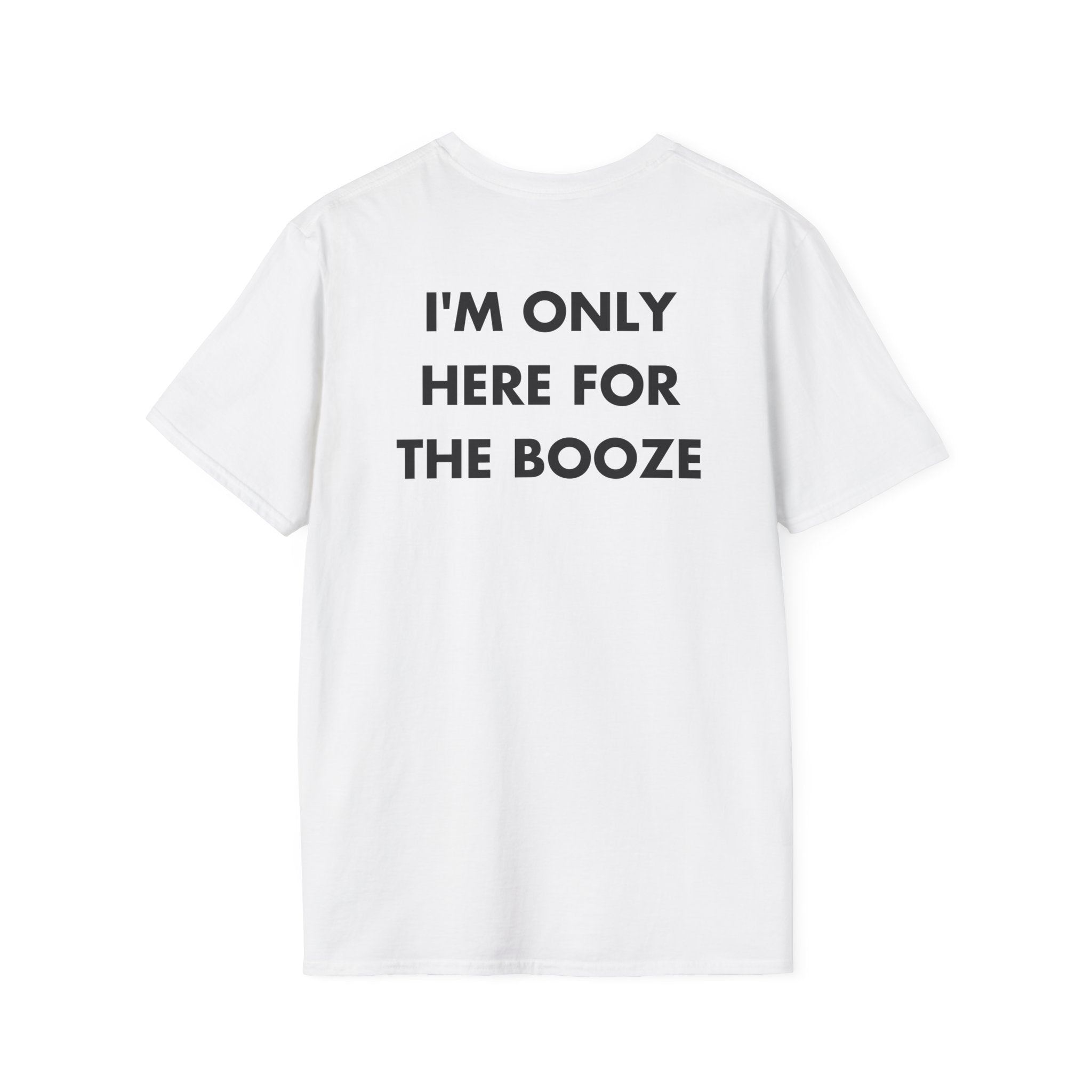 I'M ONLY HERE FOR THE BOOZE - Everything I Love - Unisex T-Shirt - Back Print