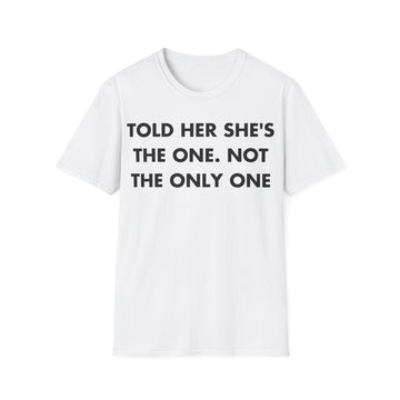 TOLD HER SHE'S THE ONE. NOT THE ONLY ONE - Everything I Love - Unisex T-Shirt