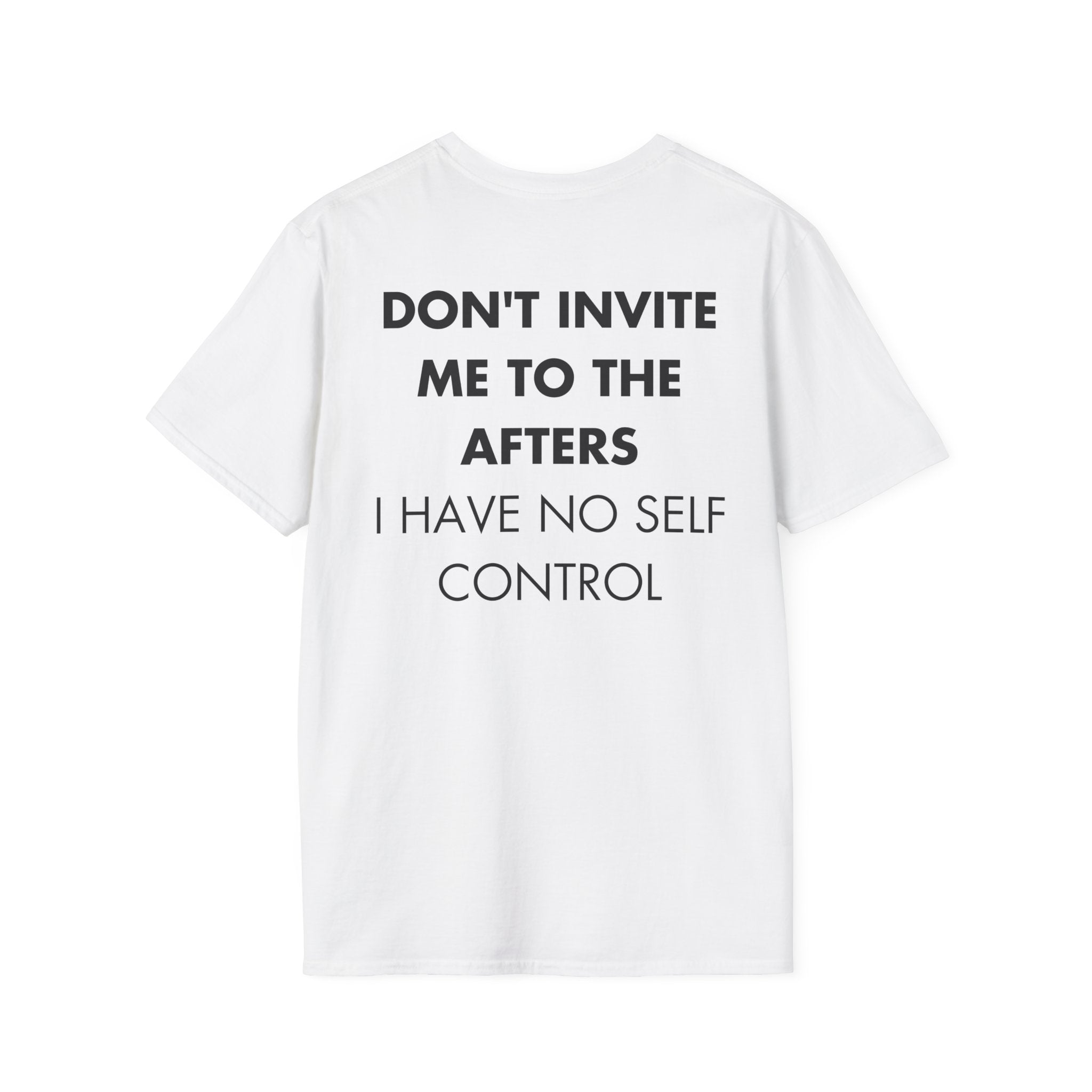 DON'T INVITE ME TO THE AFTERS I HAVE NO SELF CONTROL - Everything I Love - Unisex T-Shirt - Back Print