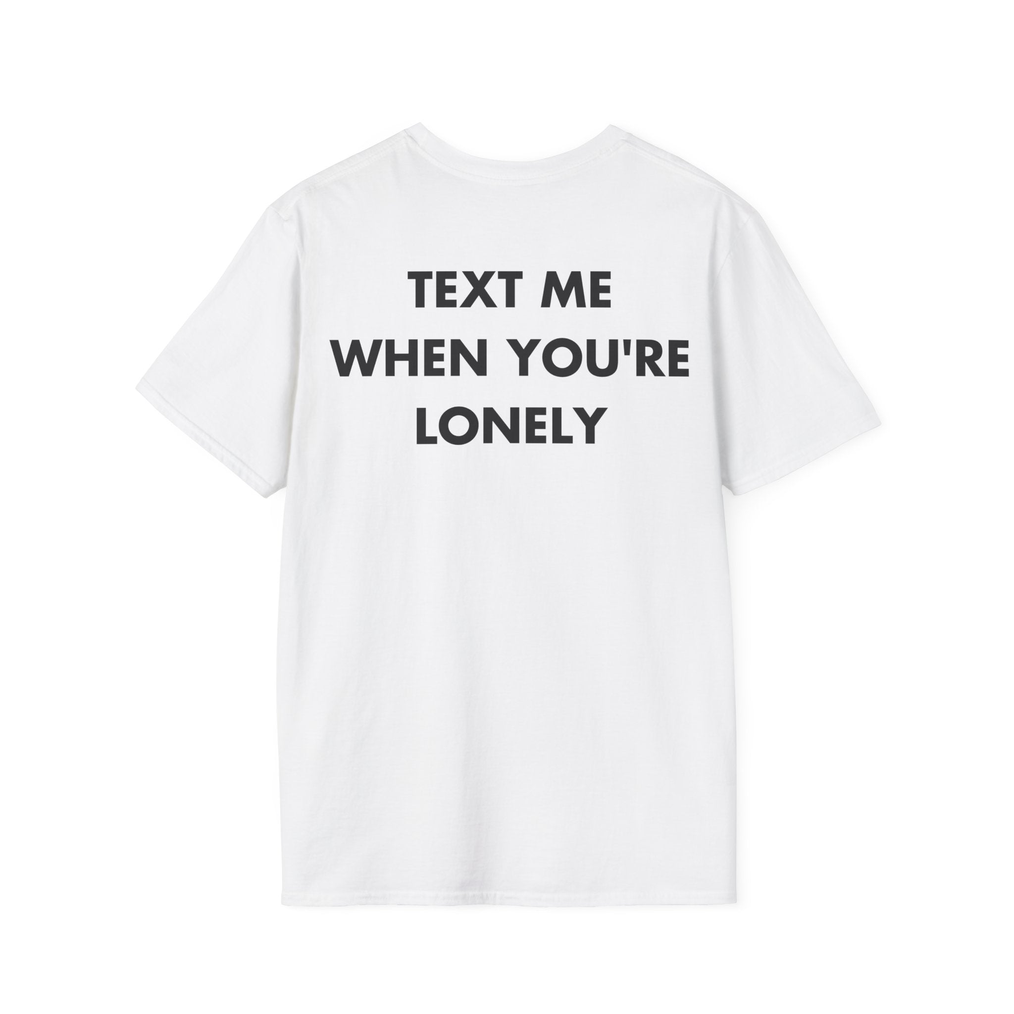 TEXT ME WHEN YOU'RE LONELY - Everything I Love - Unisex T-Shirt - Back Print