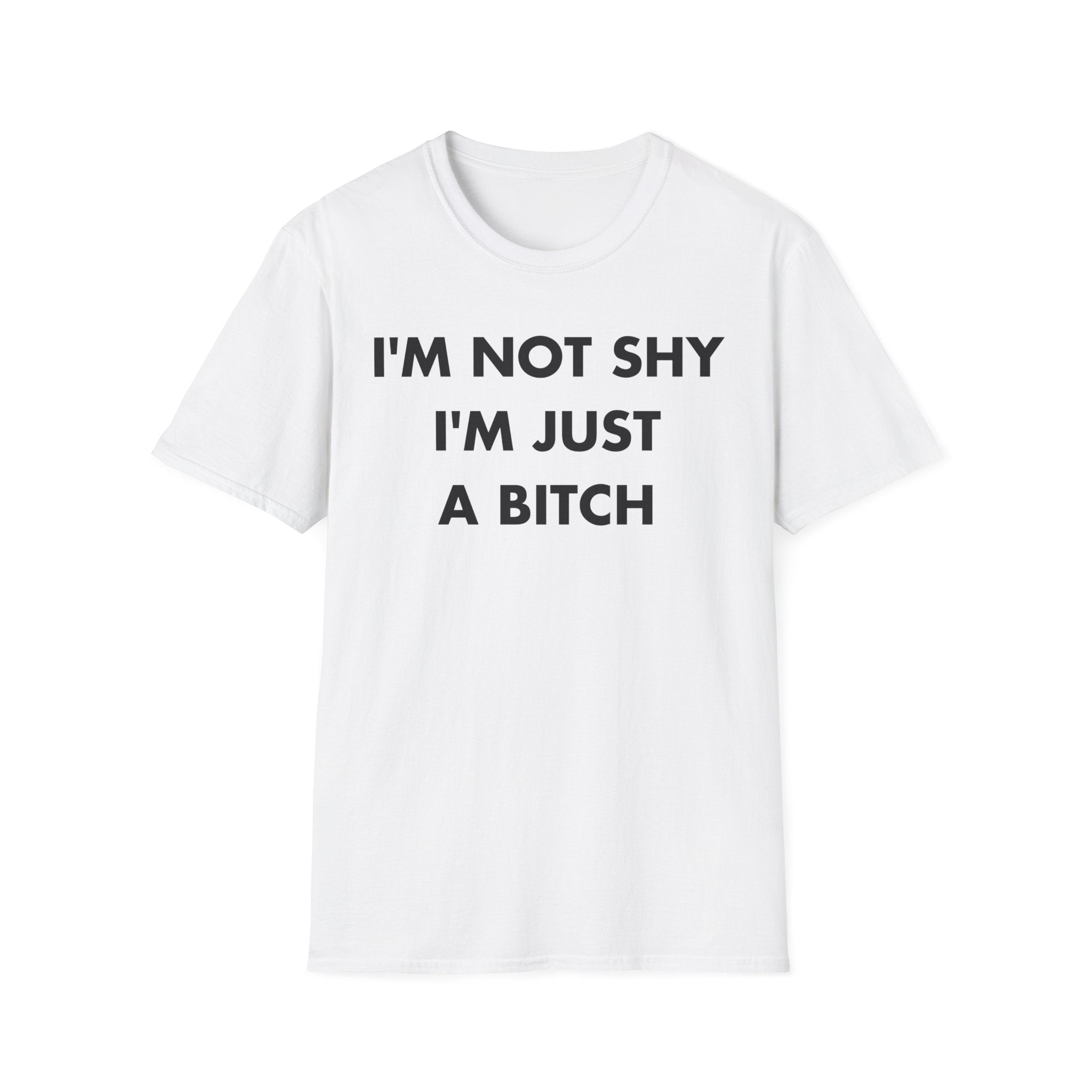 I'M NOT SHY I'M JUST A BITCH - Everything I Love - Unisex T-Shirt