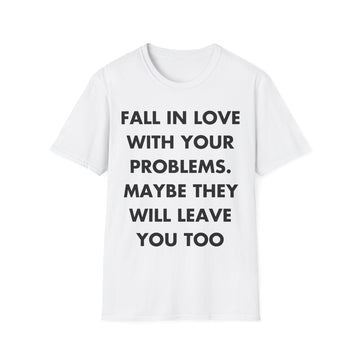 FALL IN LOVE WITH YOUR PROBLEMS. MAYBE THEY WILL LEAVE YOU TOO - Everything I Love - Unisex T-Shirt