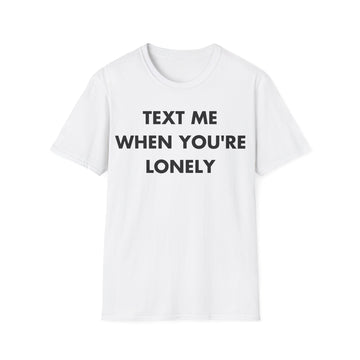 TEXT ME WHEN YOU'RE LONELY - Everything I Love - Unisex T-Shirt