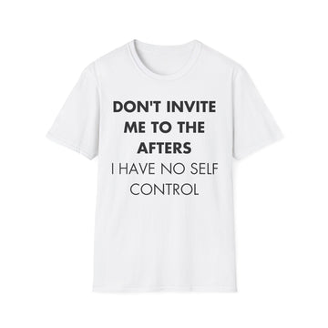 DON'T INVITE ME TO THE AFTERS I HAVE NO SELF CONTROL - Everything I Love - Unisex T-Shirt