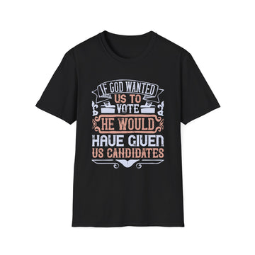 If God wanted us to vote, he would have given us candidates - Political - Unisex T-Shirt