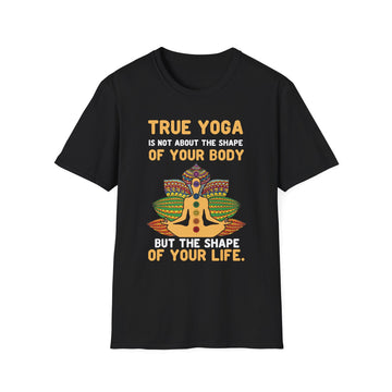 True Yoga is not about the shape of your Body but the shape of your Life - Yoga - Unisex T-Shirt