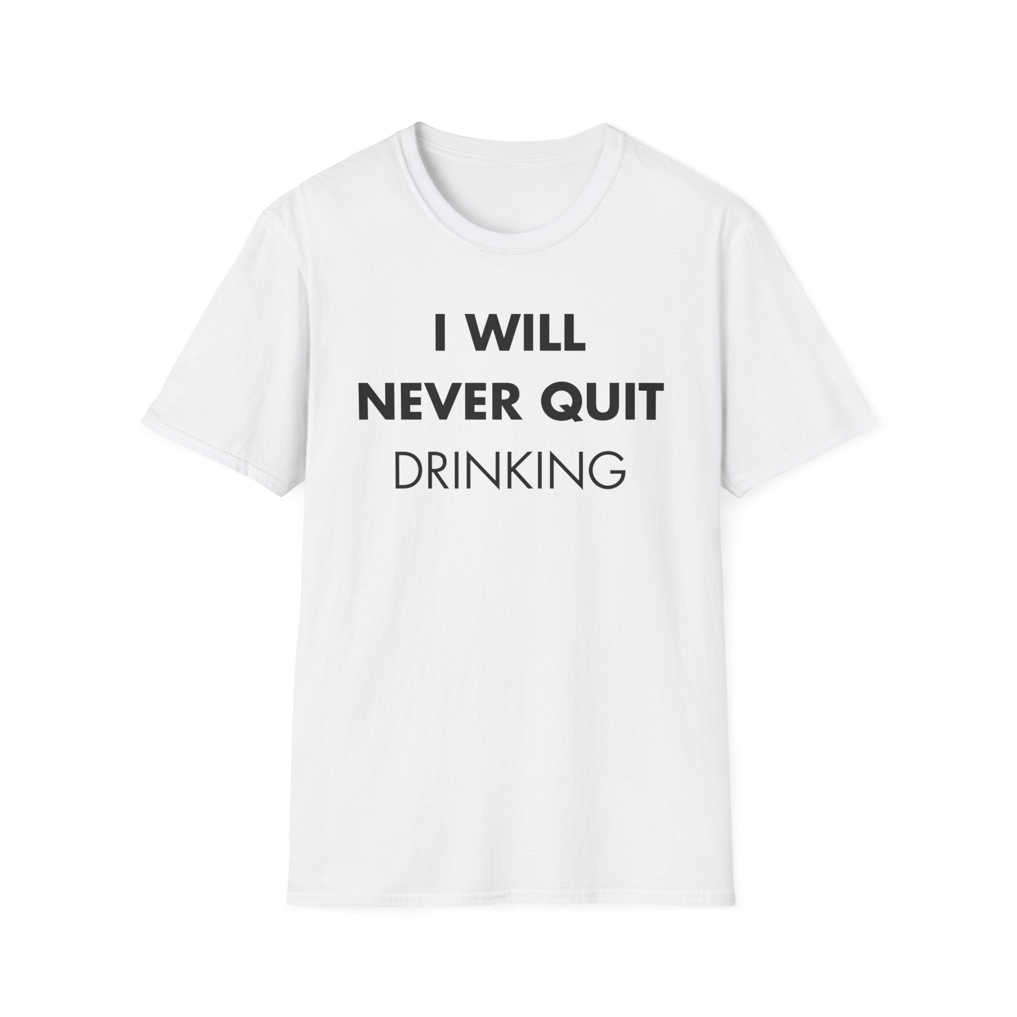 I WILL NEVER QUIT DRINKING - Everything I Love - Unisex T-Shirt