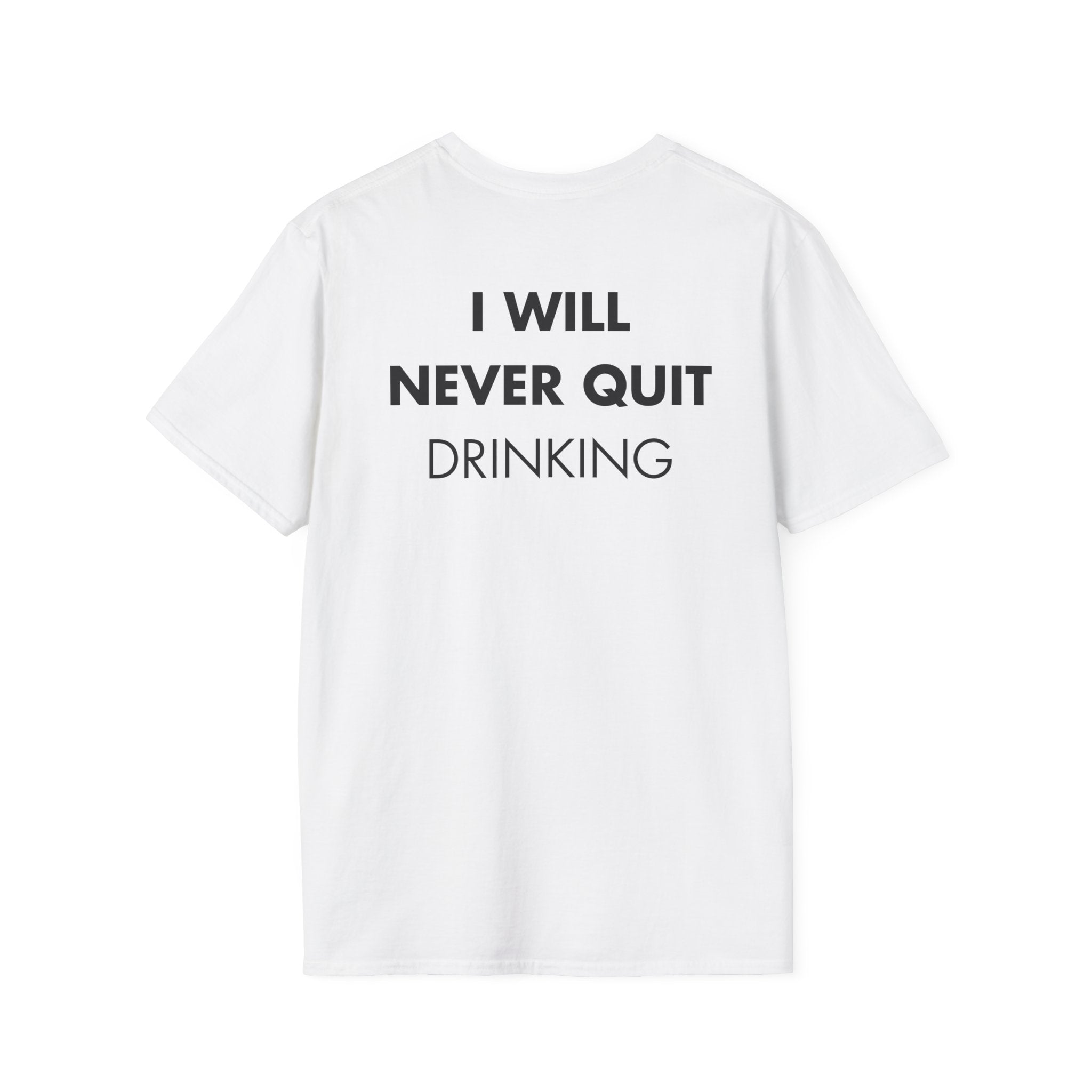 I WILL NEVER QUIT DRINKING - Everything I Love - Unisex T-Shirt - Back Print