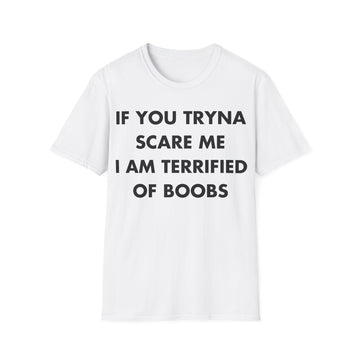 IF YOU TRYNA SCARE ME I AM TERRIFIED OF BOOBS - Everything I Love - Unisex T-Shirt