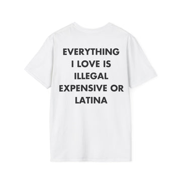 EVERYTHING I LOVE IS ILLEGAL EXPENSIVE OR LATINA - Everything I Love - Unisex T-Shirt - Back Print