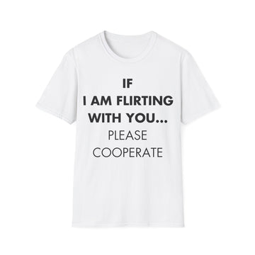 IF I AM FLIRTING WITH YOU... PLEASE COOPERATE - Everything I Love - Unisex T-Shirt