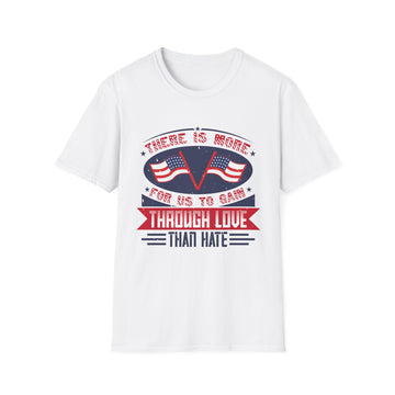 There is more for us to gain through love than hate - American Patriots - Unisex T-Shirt