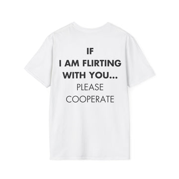 IF I AM FLIRTING WITH YOU... PLEASE COOPERATE - Everything I Love - Unisex T-Shirt - Back Print